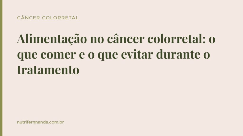 Alimentação no câncer colorretal: o que comer e o que evitar durante o tratamento